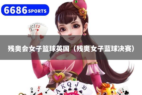 残奥会女子篮球英国（残奥女子蓝球决赛）