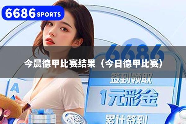 今晨德甲比赛结果（今日德甲比赛）