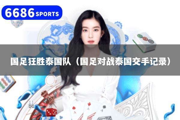 国足狂胜泰国队（国足对战泰国交手记录）