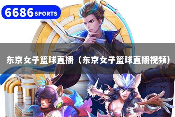 东京女子篮球直播（东京女子篮球直播视频）