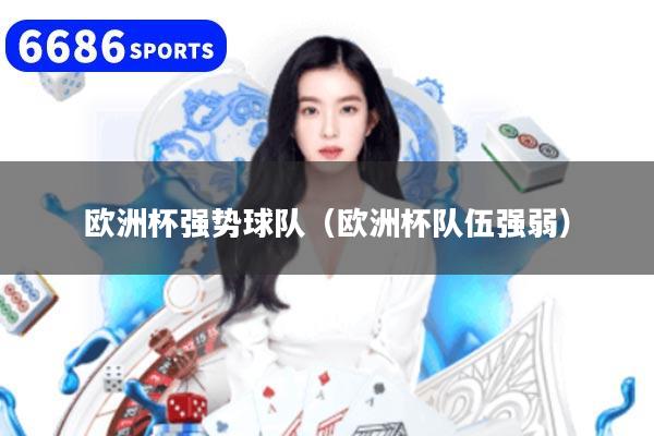 欧洲杯强势球队（欧洲杯队伍强弱）
