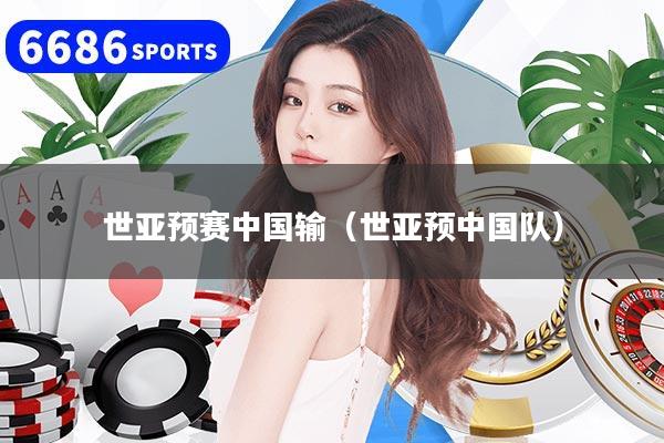 世亚预赛中国输（世亚预中国队）