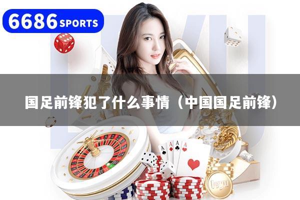 国足前锋犯了什么事情（中国国足前锋）