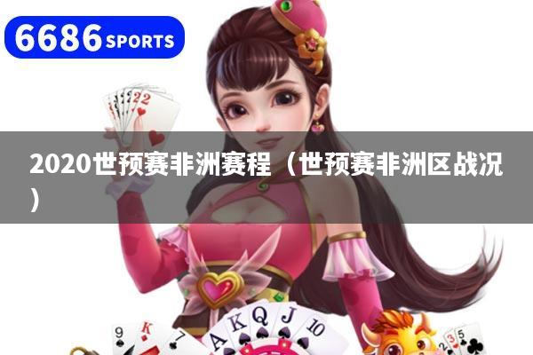 2020世预赛非洲赛程（世预赛非洲区战况）