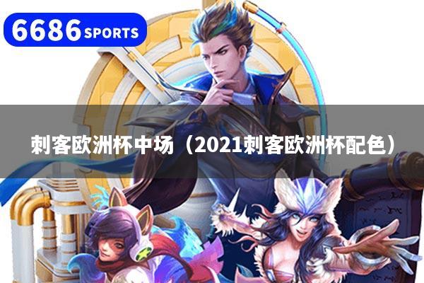 刺客欧洲杯中场（2021刺客欧洲杯配色）