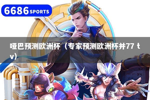 哑巴预测欧洲杯(专家预测欧洲杯并77 tv)