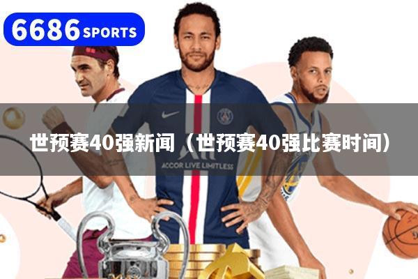 世预赛40强新闻(世预赛40强比赛时间)
