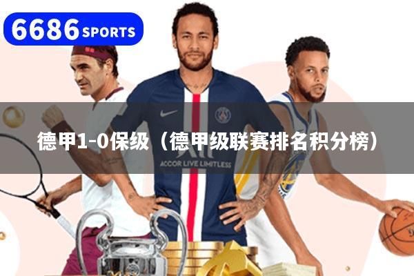 德甲1-0保级（德甲级联赛排名积分榜）