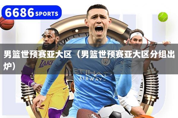 详细阅读:男篮世预赛亚大区(男篮世预赛亚大区分组出炉) 男篮世预赛亚大区(男篮世预赛亚大区分组出炉)