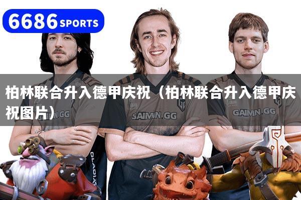 详细阅读:柏林联合升入德甲庆祝(柏林联合升入德甲庆祝图片) 柏林联合升入德甲庆祝(柏林联合升入德甲庆祝图片)