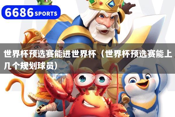 详细阅读:世界杯预选赛能进世界杯(世界杯预选赛能上几个规划球员) 世界杯预选赛能进世界杯(世界杯预选赛能上几个规划球员)