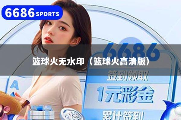 详细阅读:篮球火无水印(篮球火高清版) 篮球火无水印(篮球火高清版)