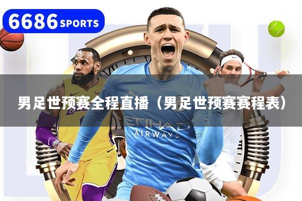 男足世预赛全程直播(男足世预赛赛程表)