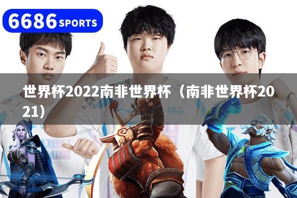 世界杯2022南非世界杯(南非世界杯2021)