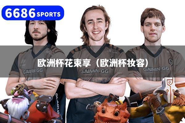 欧洲杯花束享(欧洲杯妆容)