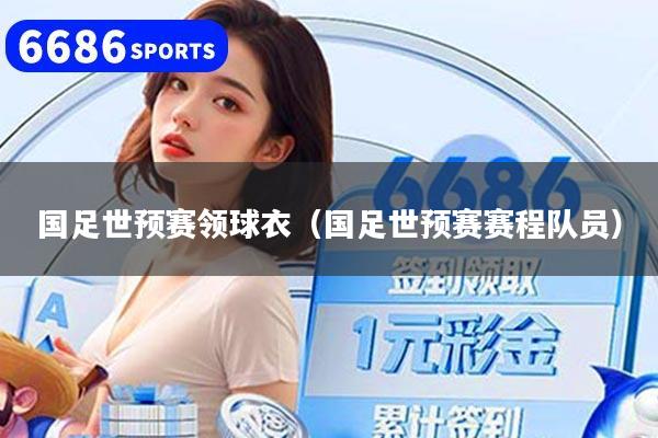 国足世预赛领球衣（国足世预赛赛程队员）