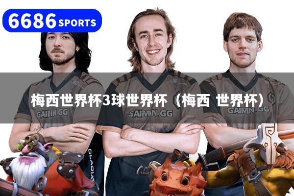 梅西世界杯3球世界杯（梅西 世界杯）