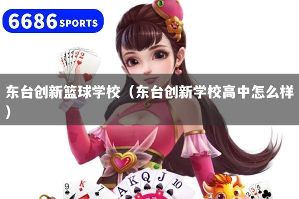 东台创新篮球学校（东台创新学校高中怎么样）