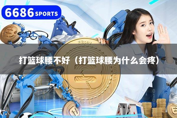 打篮球腰不好（打篮球腰为什么会疼）