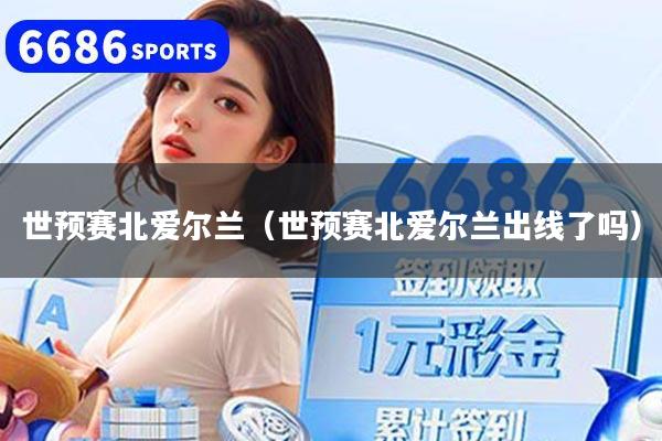 详细阅读:世预赛北爱尔兰(世预赛北爱尔兰出线了吗) 世预赛北爱尔兰(世预赛北爱尔兰出线了吗)