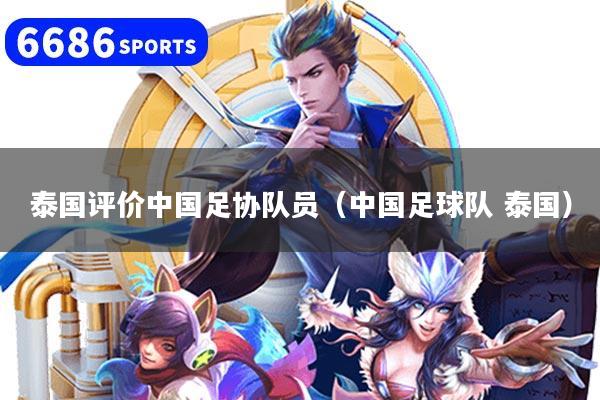 泰国评价中国足协队员（中国足球队 泰国）
