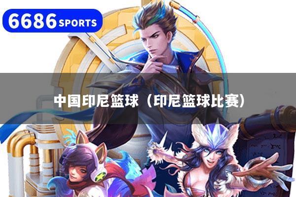 中国印尼篮球（印尼篮球比赛）