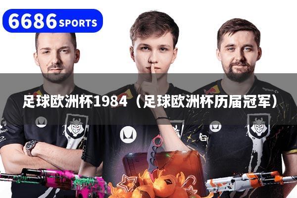 足球欧洲杯1984（足球欧洲杯历届冠军）