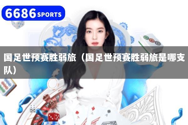 国足世预赛胜弱旅（国足世预赛胜弱旅是哪支队）