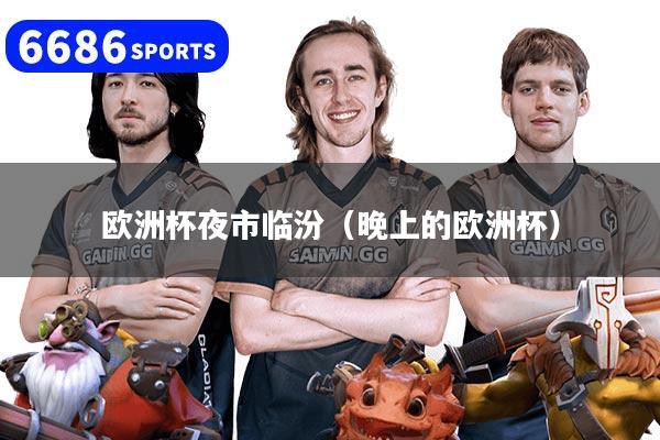 欧洲杯夜市临汾（晚上的欧洲杯）